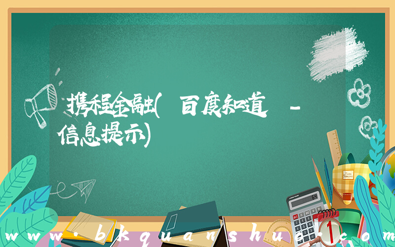 携程金融(百度知道 - 信息提示)